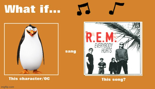 if rico sung everybody hurts by r.e.m | image tagged in what if this character - or oc sang this song,universal studios,dreamworks,penguins,memes,music | made w/ Imgflip meme maker