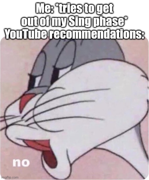 Bugs Bunny No | Me: *tries to get out of my Sing phase*
YouTube recommendations: | image tagged in bugs bunny no | made w/ Imgflip meme maker