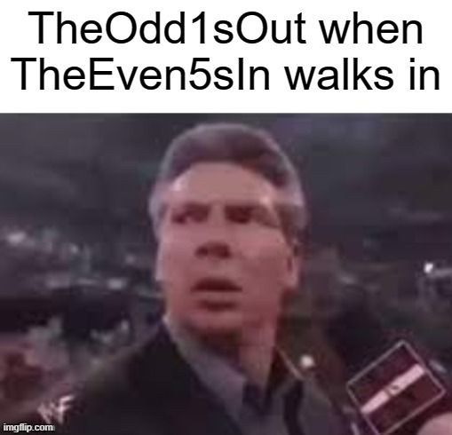 TheEven5sIn | TheOdd1sOut when TheEven5sIn walks in | image tagged in x when x walks in | made w/ Imgflip meme maker