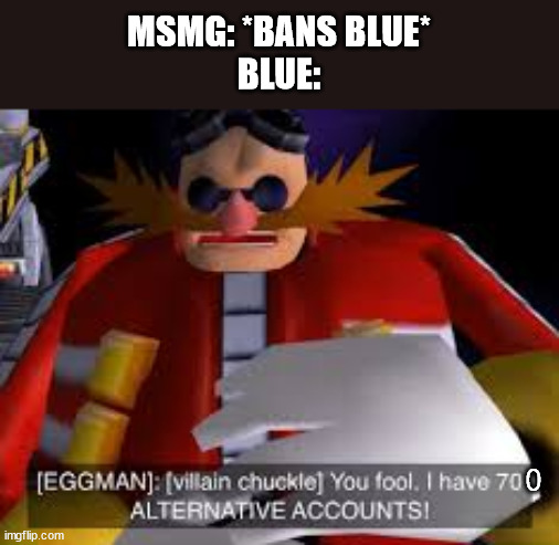 Eggman Alternative Accounts | MSMG: *BANS BLUE*
BLUE: | image tagged in eggman alternative accounts | made w/ Imgflip meme maker