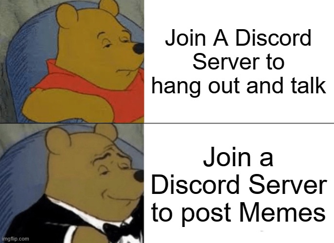 Thats me | Join A Discord Server to hang out and talk; Join a Discord Server to post Memes | image tagged in memes,tuxedo winnie the pooh | made w/ Imgflip meme maker