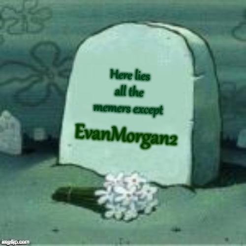 Here Lies X | Here lies all the memers except EvanMorgan2 | image tagged in here lies x | made w/ Imgflip meme maker