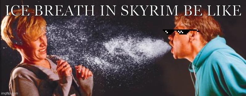 yaaaaaaaas | ICE BREATH IN SKYRIM BE LIKE | image tagged in sneeze,skyrim,ice breath | made w/ Imgflip meme maker