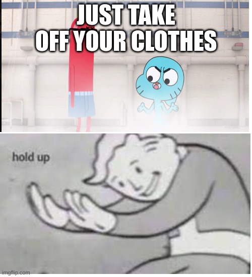 UHHHHHH gumball that was sus | JUST TAKE OFF YOUR CLOTHES | image tagged in sus,funny,fallout hold up,the amazing world of gumball | made w/ Imgflip meme maker