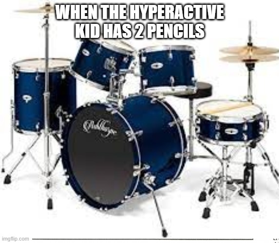 School meme | WHEN THE HYPERACTIVE KID HAS 2 PENCILS | image tagged in drums | made w/ Imgflip meme maker