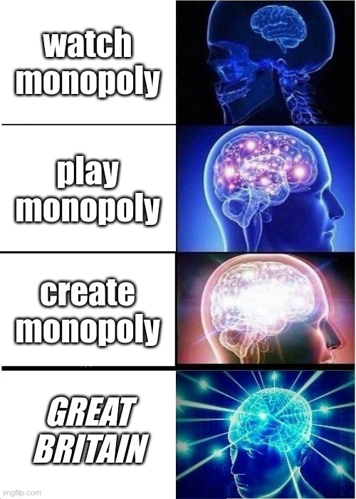 Monopoly takes forever | watch monopoly; play monopoly; create monopoly; GREAT BRITAIN | image tagged in memes,expanding brain | made w/ Imgflip meme maker