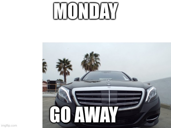 no | MONDAY; GO AWAY | image tagged in always has been | made w/ Imgflip meme maker