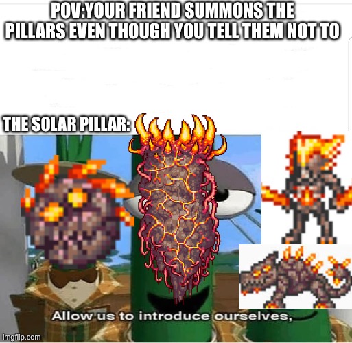 Allow us to introduce ourselves |  POV:YOUR FRIEND SUMMONS THE PILLARS EVEN THOUGH YOU TELL THEM NOT TO; THE SOLAR PILLAR: | image tagged in allow us to introduce ourselves,terraria,gaming,another idiot | made w/ Imgflip meme maker