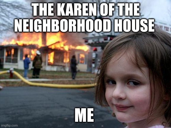 Disaster Girl Meme | THE KAREN OF THE NEIGHBORHOOD HOUSE; ME | image tagged in memes,disaster girl | made w/ Imgflip meme maker