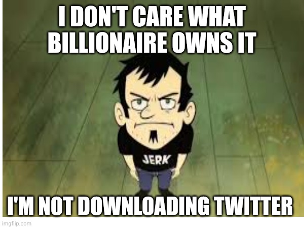 Twitter | I DON'T CARE WHAT BILLIONAIRE OWNS IT; I'M NOT DOWNLOADING TWITTER | image tagged in memes,twitter | made w/ Imgflip meme maker