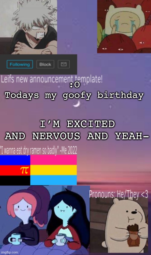 Leif’s (new) announcement template! | I’M EXCITED AND NERVOUS AND YEAH-; :O 
Todays my goofy birthday | image tagged in leif s new announcement template | made w/ Imgflip meme maker