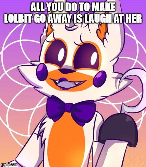 Lolbit | ALL YOU DO TO MAKE LOLBIT GO AWAY IS LAUGH AT HER | image tagged in lolbit | made w/ Imgflip meme maker