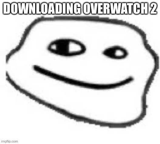 We do a little trolling | DOWNLOADING OVERWATCH 2 | image tagged in we do a little trolling | made w/ Imgflip meme maker