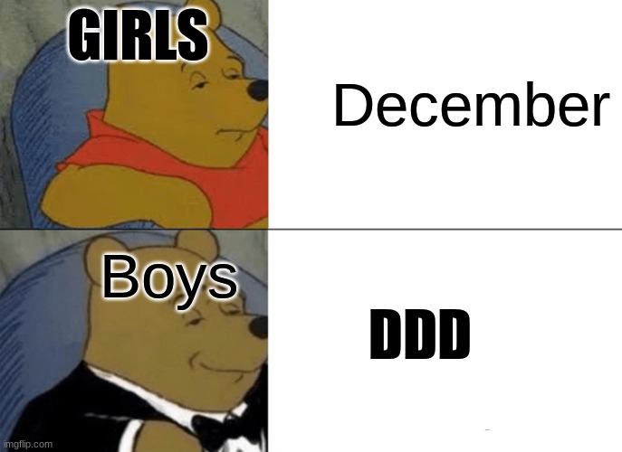 DDD baby | GIRLS; December; Boys; DDD | image tagged in memes,tuxedo winnie the pooh | made w/ Imgflip meme maker