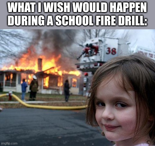 i want the school to be on fire | WHAT I WISH WOULD HAPPEN DURING A SCHOOL FIRE DRILL: | image tagged in memes,disaster girl | made w/ Imgflip meme maker