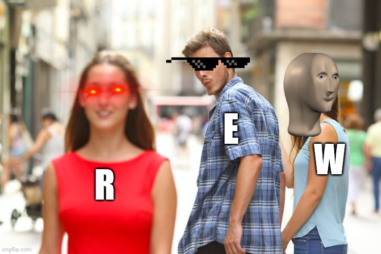 Distracted Boyfriend | E; W; R | image tagged in memes,distracted boyfriend | made w/ Imgflip meme maker