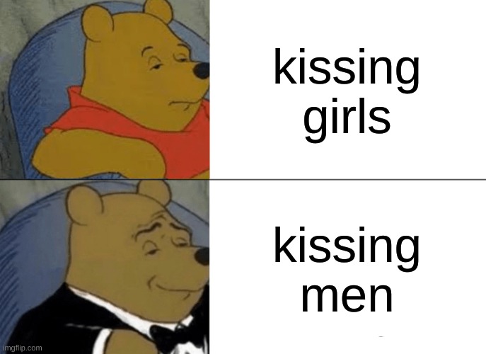 Tuxedo Winnie The Pooh Meme | kissing girls; kissing men | image tagged in memes,tuxedo winnie the pooh | made w/ Imgflip meme maker