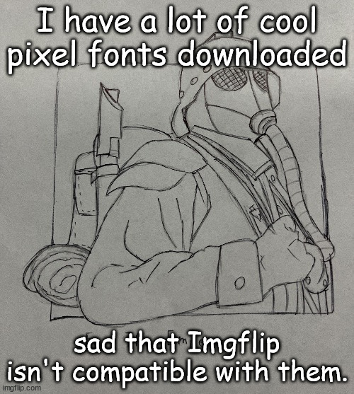 Kriegsman | I have a lot of cool pixel fonts downloaded; sad that Imgflip isn't compatible with them. | image tagged in kriegsman | made w/ Imgflip meme maker