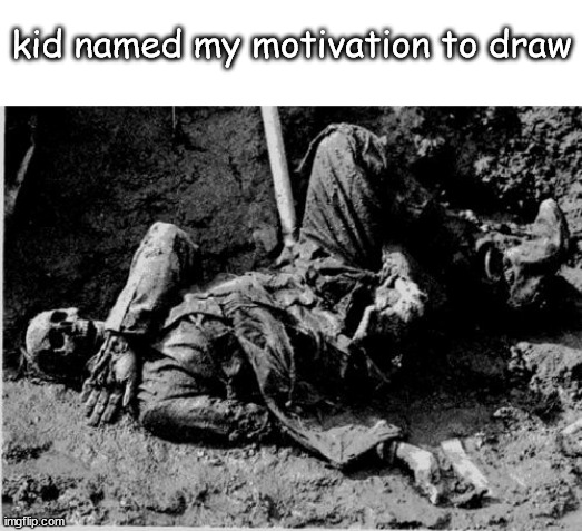 well rotting corpse | kid named my motivation to draw | image tagged in well rotting corpse | made w/ Imgflip meme maker