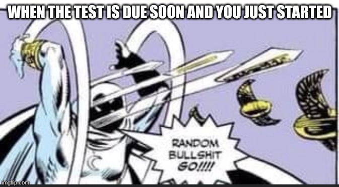 relatable | WHEN THE TEST IS DUE SOON AND YOU JUST STARTED | image tagged in random bullshit go | made w/ Imgflip meme maker