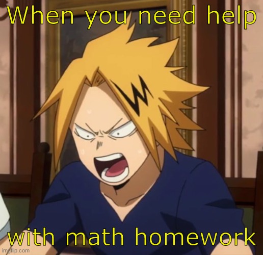 Angy denki | When you need help; with math homework | image tagged in angy denki | made w/ Imgflip meme maker