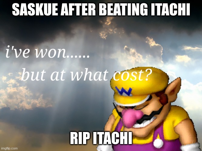I have won...but at what cost | SASKUE AFTER BEATING ITACHI; RIP ITACHI | image tagged in i have won but at what cost | made w/ Imgflip meme maker