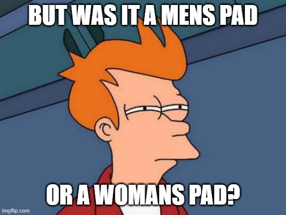 Futurama Fry Meme | BUT WAS IT A MENS PAD OR A WOMANS PAD? | image tagged in memes,futurama fry | made w/ Imgflip meme maker