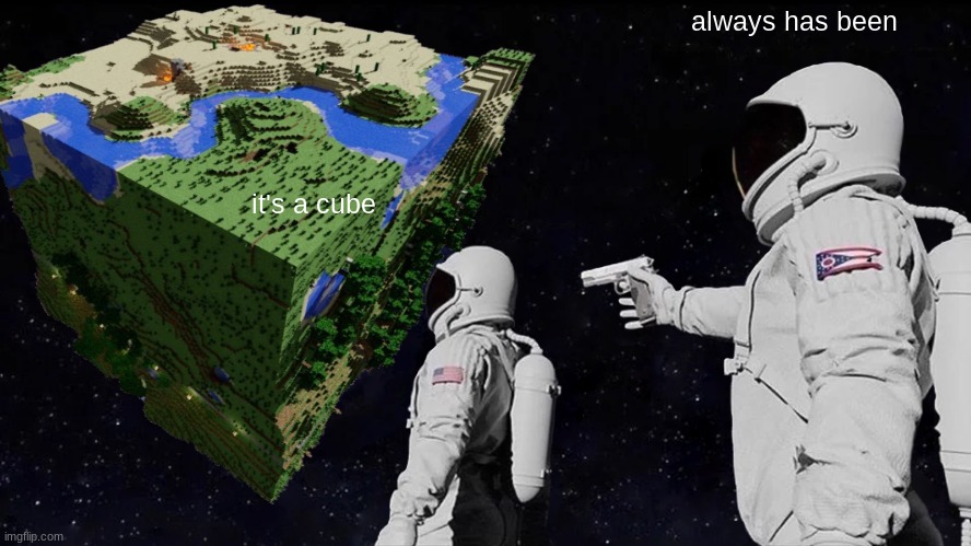 it's not round or flat | always has been; it's a cube | image tagged in minecraft,gaming | made w/ Imgflip meme maker