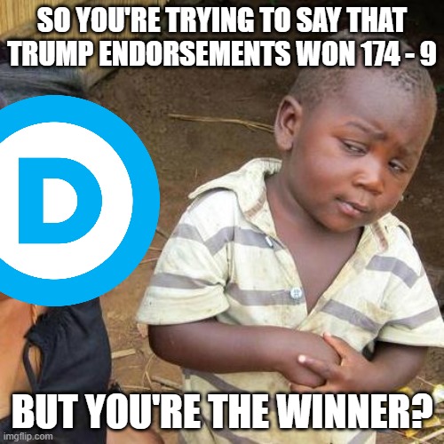 Third World Skeptical Kid |  SO YOU'RE TRYING TO SAY THAT TRUMP ENDORSEMENTS WON 174 - 9; BUT YOU'RE THE WINNER? | image tagged in memes,third world skeptical kid | made w/ Imgflip meme maker