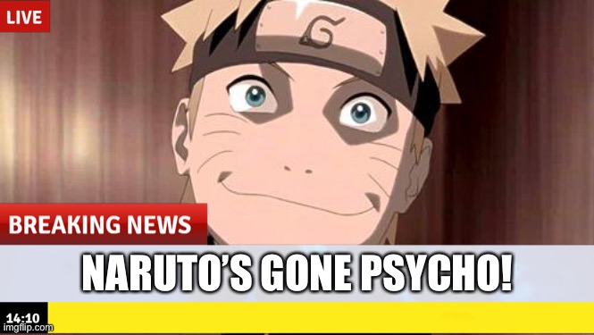 Breaking News, Naruto edition | NARUTO’S GONE PSYCHO! | image tagged in naruto,breaking news,memes,psycho,naruto shippuden | made w/ Imgflip meme maker