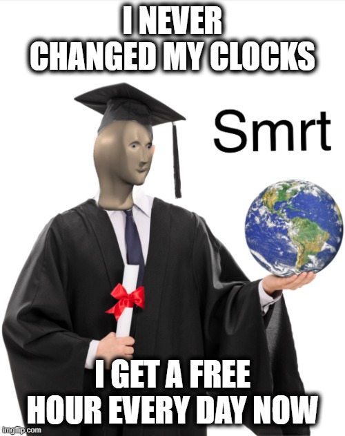 Smart | I NEVER CHANGED MY CLOCKS; I GET A FREE HOUR EVERY DAY NOW | image tagged in meme man smart | made w/ Imgflip meme maker