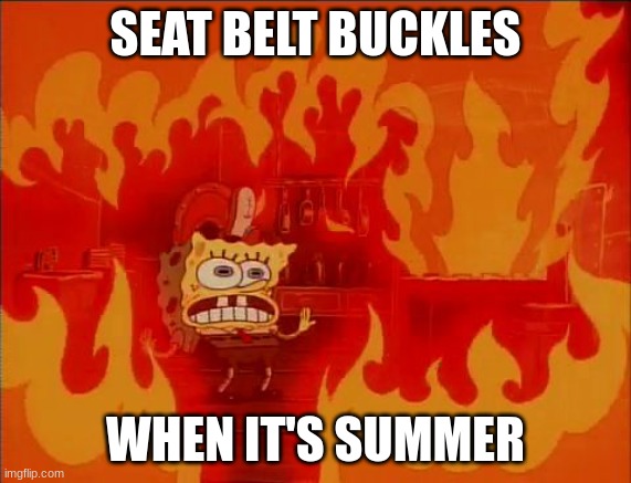 It hurts | SEAT BELT BUCKLES; WHEN IT'S SUMMER | image tagged in burning spongebob | made w/ Imgflip meme maker