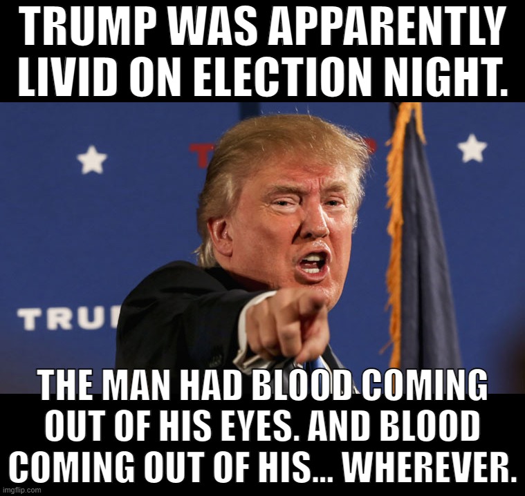 The "red wave" Republicans deserved. :) | TRUMP WAS APPARENTLY LIVID ON ELECTION NIGHT. THE MAN HAD BLOOD COMING OUT OF HIS EYES. AND BLOOD COMING OUT OF HIS... WHEREVER. | image tagged in trump-angry-finger-fake-news,angry baby,donald trump,trump is an asshole,trump is a moron,midterms | made w/ Imgflip meme maker