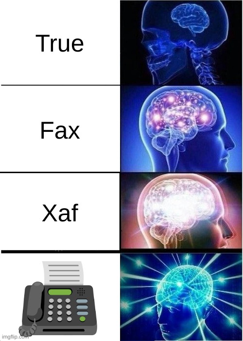 For everyone clueless, the last one is a fax machine | True; Fax; Xaf | image tagged in memes,expanding brain | made w/ Imgflip meme maker