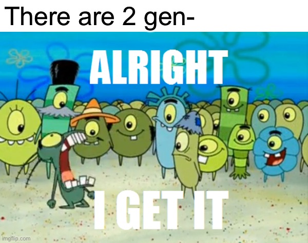 MSMG slander | There are 2 gen- | image tagged in alright i get it | made w/ Imgflip meme maker