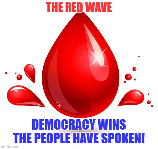 THE RED WAVE; DEMOCRACY WINS THE PEOPLE HAVE SPOKEN! | made w/ Imgflip meme maker