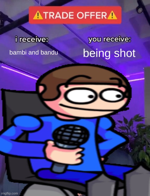 will you offer | bambi and bandu; being shot | image tagged in trade offer,memes,dave and bambi | made w/ Imgflip meme maker