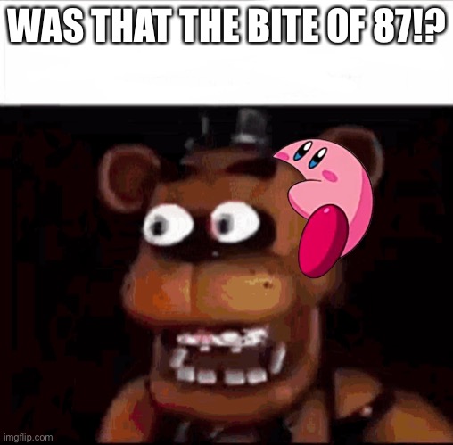 Shocked Freddy Fazbear | WAS THAT THE BITE OF 87!? | image tagged in shocked freddy fazbear | made w/ Imgflip meme maker