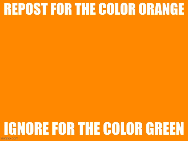 REPOST FOR THE COLOR ORANGE; IGNORE FOR THE COLOR GREEN | made w/ Imgflip meme maker