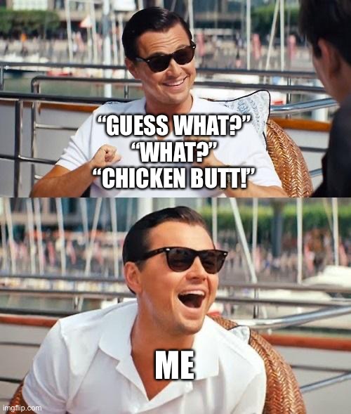 Leonardo Dicaprio Wolf Of Wall Street Meme | “GUESS WHAT?”
“WHAT?”
“CHICKEN BUTT!”; ME | image tagged in memes,leonardo dicaprio wolf of wall street | made w/ Imgflip meme maker