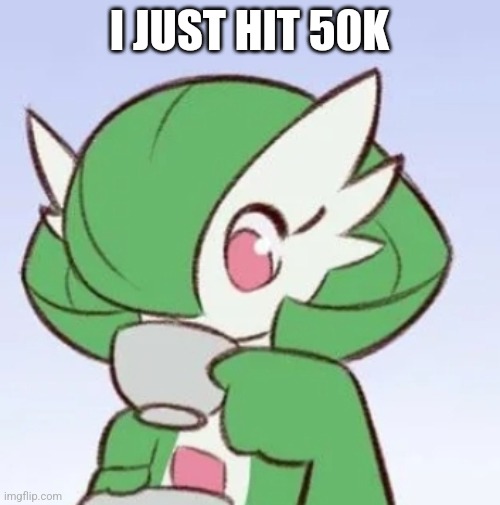 Let's go | I JUST HIT 50K | image tagged in gardevoir sipping tea | made w/ Imgflip meme maker