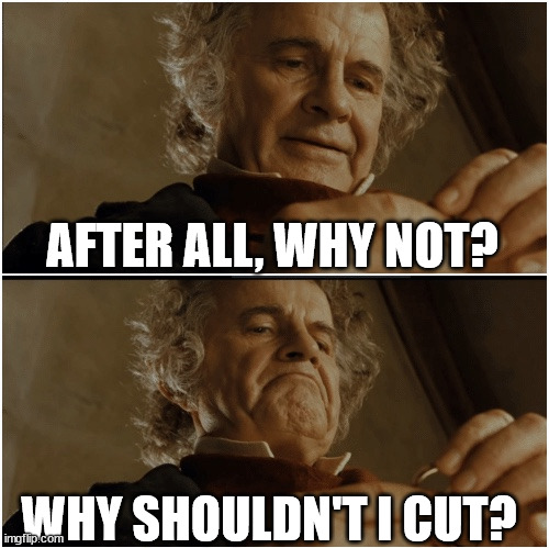 Bilbo - Why shouldn’t I keep it? | AFTER ALL, WHY NOT? WHY SHOULDN'T I CUT? | image tagged in bilbo - why shouldn t i keep it,badukshitposting | made w/ Imgflip meme maker