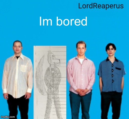 Hi bored im- | Im bored | image tagged in lordreaperus announcement temp | made w/ Imgflip meme maker