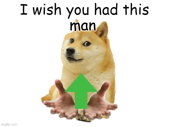 yea,your welcome |  man | image tagged in doge give | made w/ Imgflip meme maker