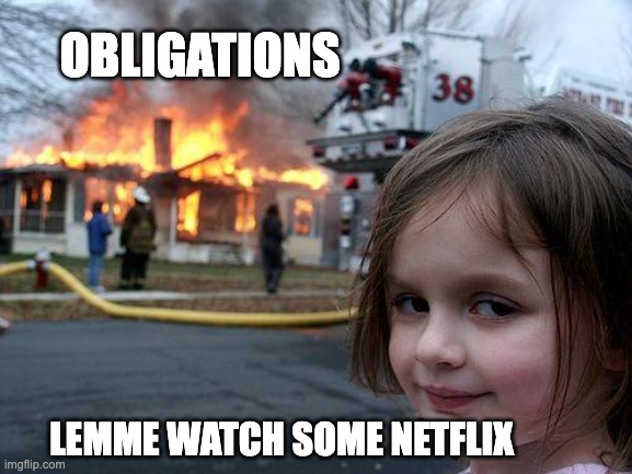 Disaster Girl | OBLIGATIONS; LEMME WATCH SOME NETFLIX | image tagged in memes,disaster girl | made w/ Imgflip meme maker