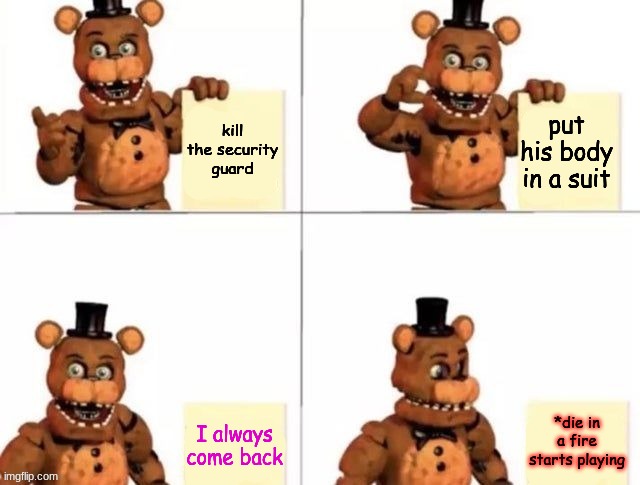 This Idiot keeps coming back! | kill the security guard; put his body in a suit; *die in a fire starts playing; I always come back | image tagged in withered freddy's plan,fnaf | made w/ Imgflip meme maker