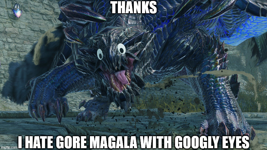 why.... | THANKS; I HATE GORE MAGALA WITH GOOGLY EYES | image tagged in monster hunter | made w/ Imgflip meme maker