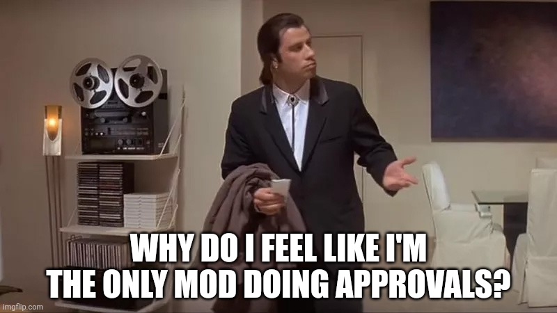 Confused man | WHY DO I FEEL LIKE I'M THE ONLY MOD DOING APPROVALS? | image tagged in confused man | made w/ Imgflip meme maker