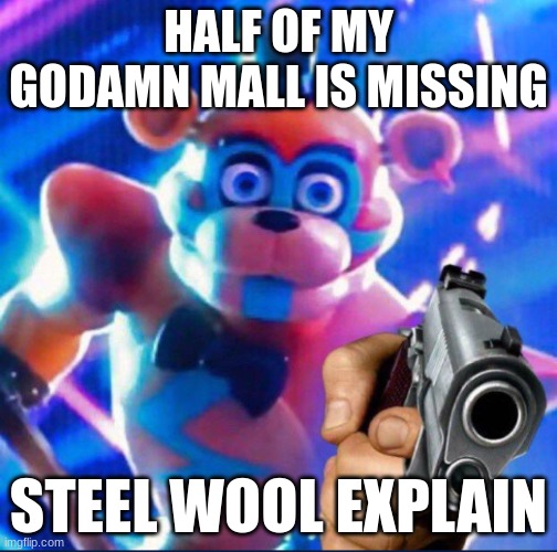 WHERE IS HALF OF THE PIZZAPLEX GONE | HALF OF MY GODAMN MALL IS MISSING; STEEL WOOL EXPLAIN | image tagged in glamrock freddy,fnaf security breach | made w/ Imgflip meme maker