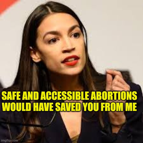 AOC Says |  SAFE AND ACCESSIBLE ABORTIONS WOULD HAVE SAVED YOU FROM ME | image tagged in aoc says,abortion,stupid people,liberal logic,angel of death,evilmandoevil | made w/ Imgflip meme maker